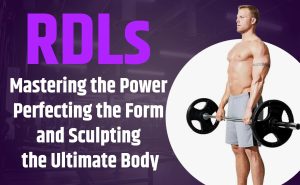 Read more about the article RDLs: Mastering the Power, Perfecting the Form, and Sculpting the Ultimate Body